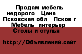 Продам мебель недорого › Цена ­ 430 - Псковская обл., Псков г. Мебель, интерьер » Столы и стулья   
